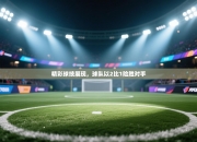 精彩球技展现，球队以2比1险胜对手