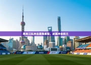 黑龙江队冲出魔鬼赛程，逆袭冲击前三