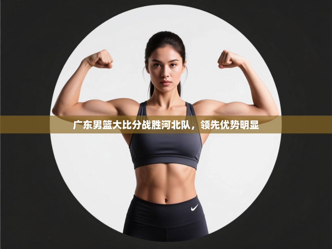 广东男篮大比分战胜河北队，领先优势明显  第2张