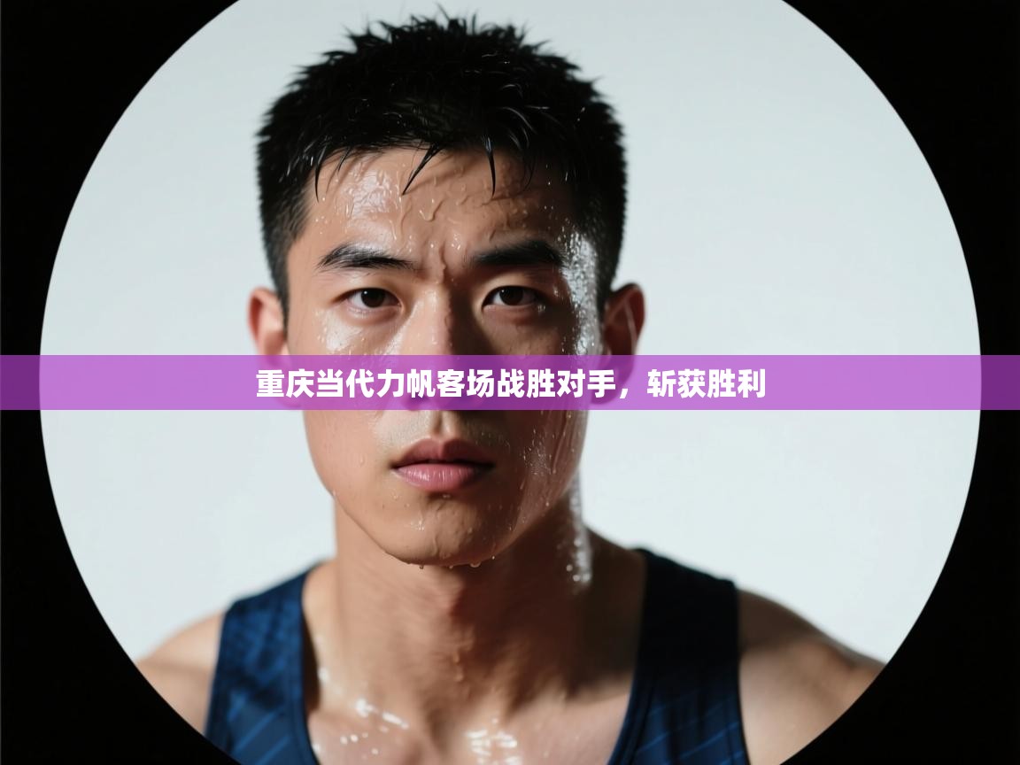 重庆当代力帆客场战胜对手，斩获胜利  第1张