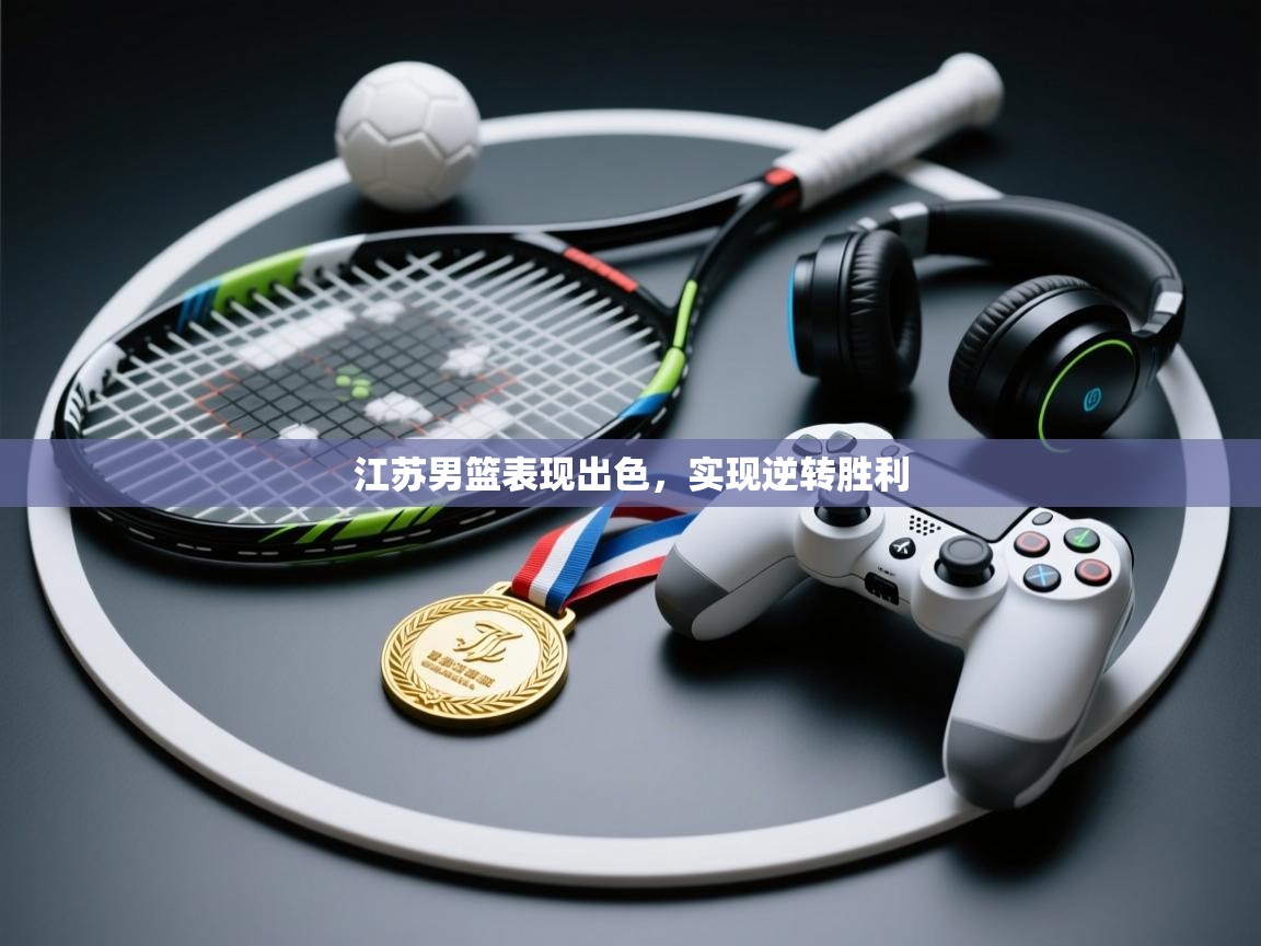 江苏男篮表现出色，实现逆转胜利  第2张